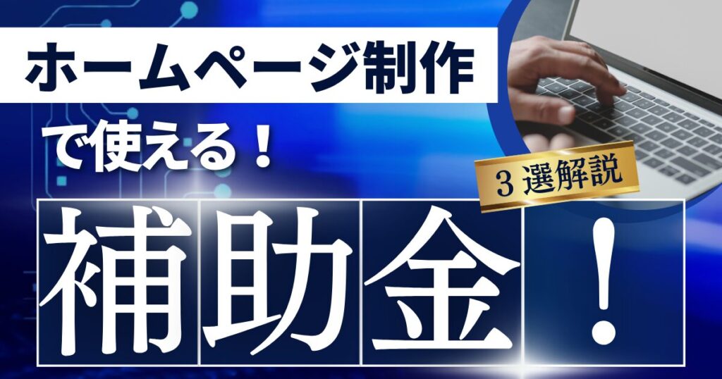 【個人事業主・中小企業向け】ホームページ制作に使える補助金3選